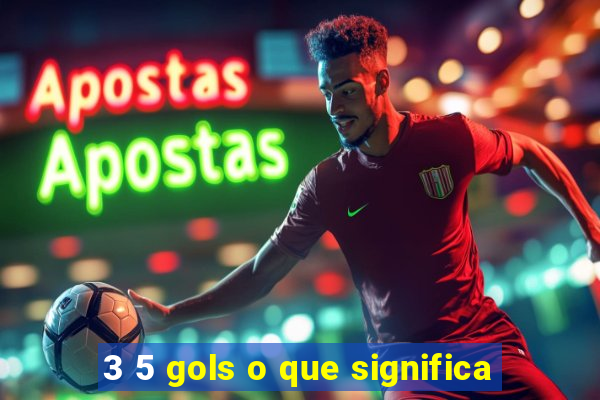 3 5 gols o que significa